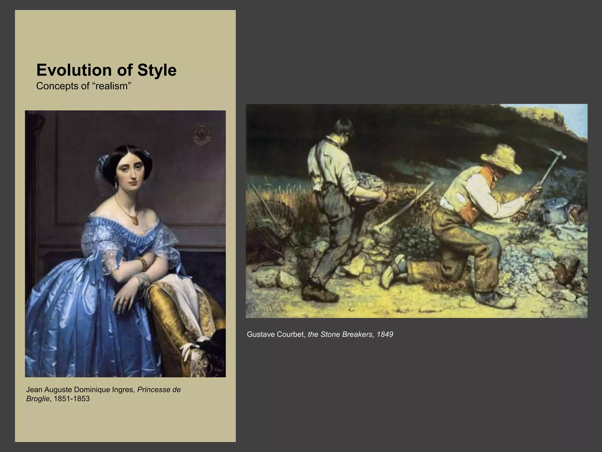 Evolution of Style
  Concepts of “realism”




                                              Gustave Courbet, the Stone Breakers, 1849




Jean Auguste Dominique Ingres, Princesse de
Broglie, 1851-1853
 