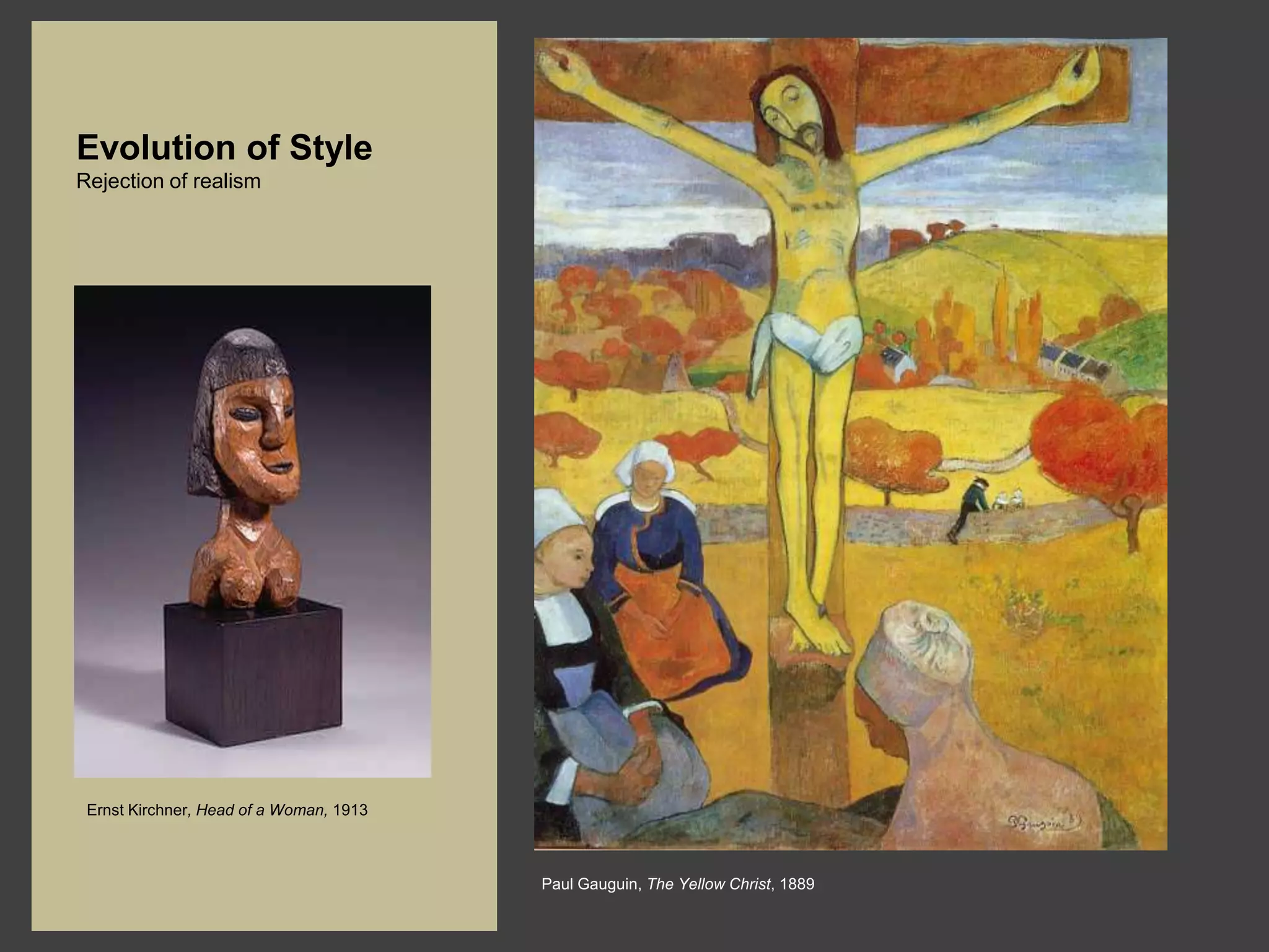 Evolution of Style
Rejection of realism




 Ernst Kirchner, Head of a Woman, 1913



                                         Paul Gauguin, The Yellow Christ, 1889
 