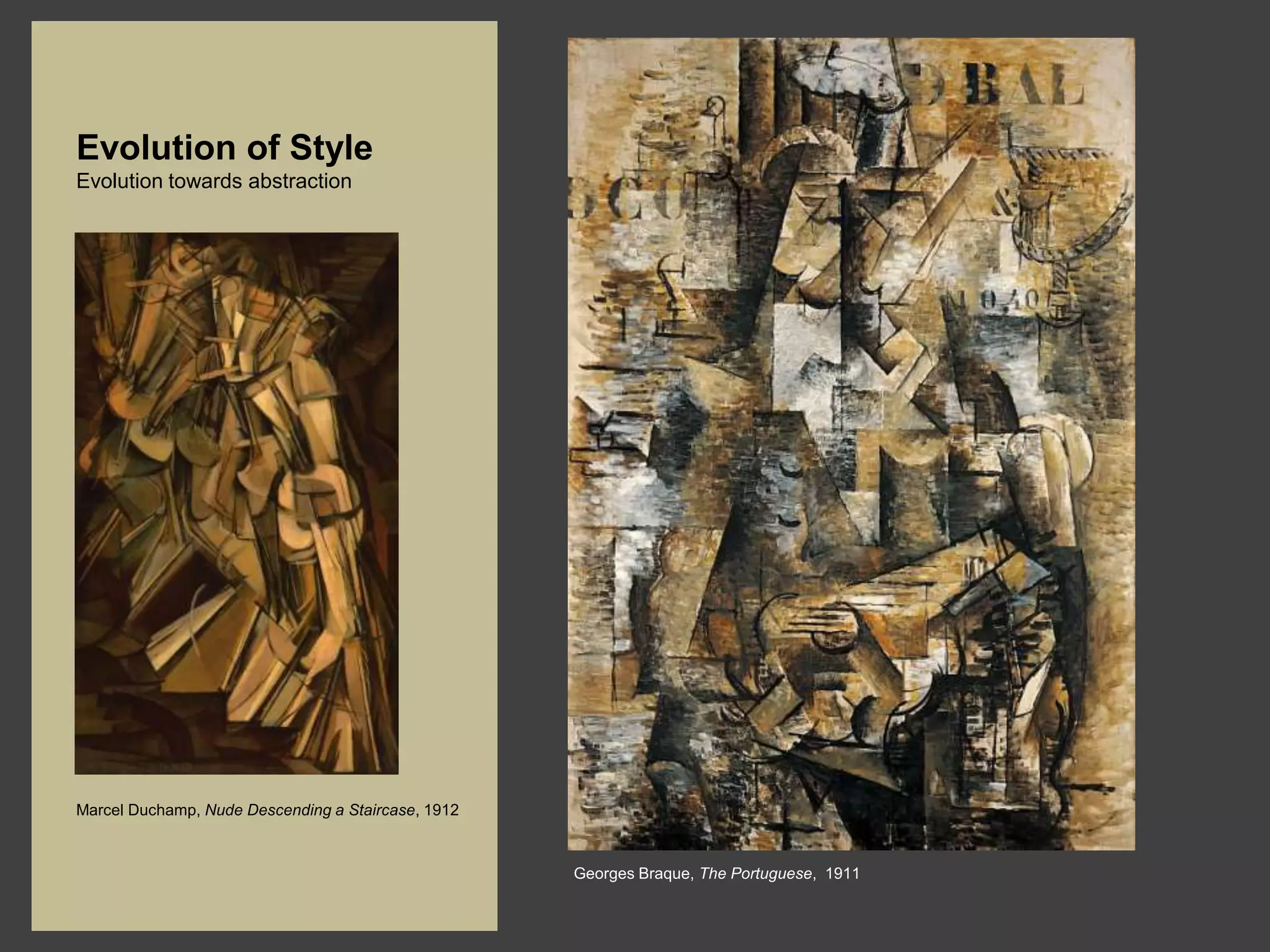 Evolution of Style
Evolution towards abstraction




Marcel Duchamp, Nude Descending a Staircase, 1912



                                                    Georges Braque, The Portuguese, 1911
 