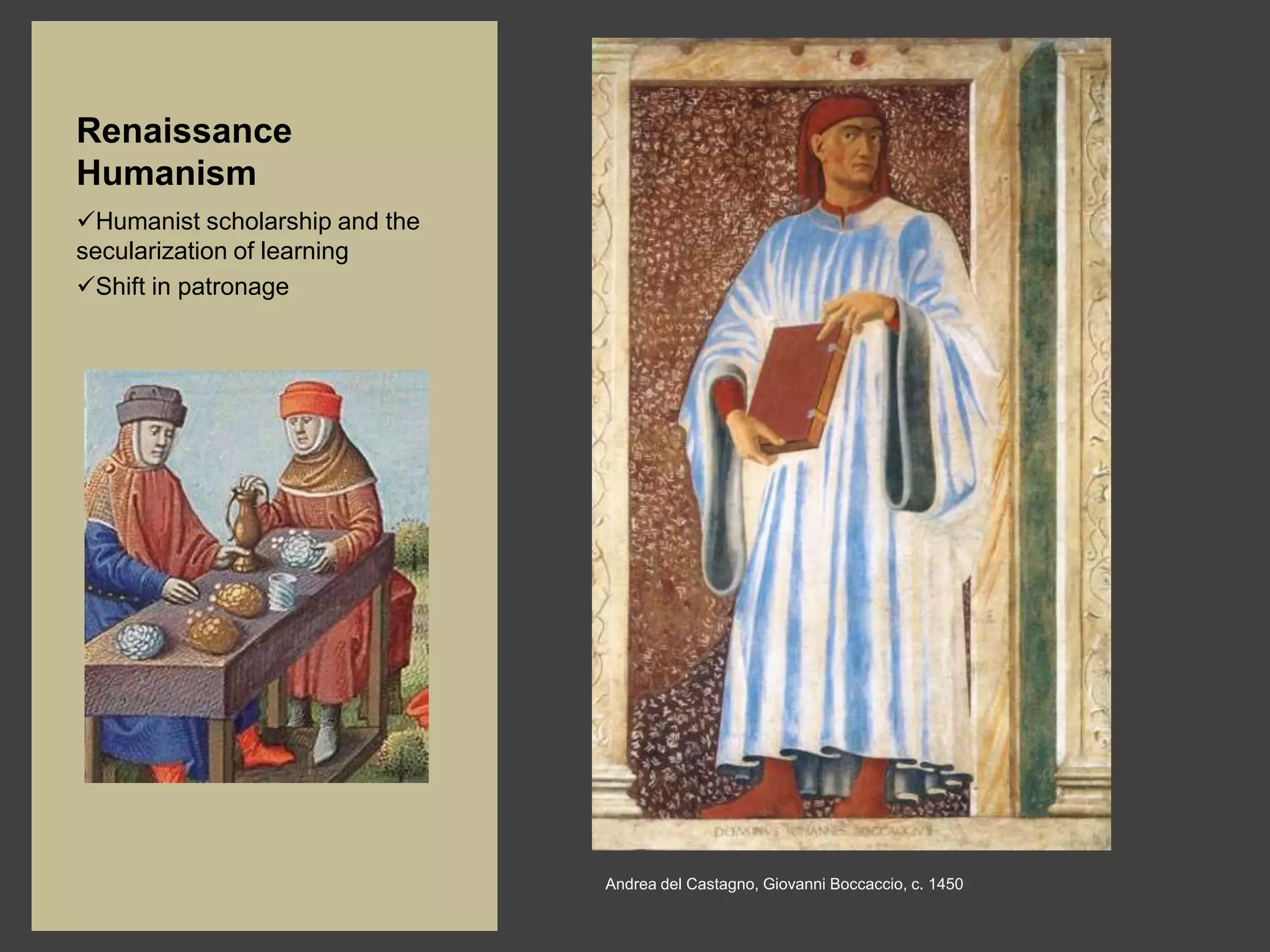 Renaissance
Humanism
Humanist scholarship and the
secularization of learning
Shift in patronage




                                Andrea del Castagno, Giovanni Boccaccio, c. 1450
 