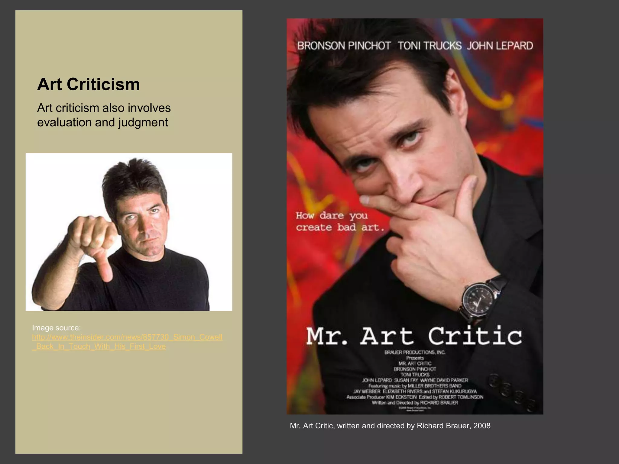 Art Criticism
 Art criticism also involves
 evaluation and judgment




Image source:
http://www.theinsider.com/news/857730_Simon_Cowell
_Back_In_Touch_With_His_First_Love




                                                     Mr. Art Critic, written and directed by Richard Brauer, 2008
 