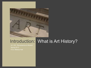 Introduction: What is Art History??
Art 109: Renaissance to Modern
Spring 2013
© Dr. Melissa Hall
 