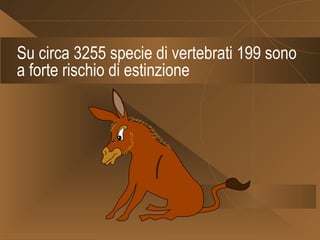 Su circa 3255 specie di vertebrati 199 sono a forte rischio di estinzione 