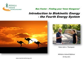 Run Faster - Finding your ‘Inner Kangaroo’
Introduction to Biokinetic Energy
- the Fourth Energy System
Peter John L. Thompson
www.newintervaltraining.com
Athletics Ireland Webinar
05 May 2021
 