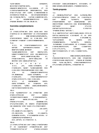 sofrido                duras           entre organoides atuais e
interferências.             O          microrganismos primitivos.
aquecimento    global    é  a
consequência    imediata   do
                                       Tarefa proposta
excesso de gás carbônico               1. c
atmosférico,     ocasionando           A    abiogênese    ou   geração
alterações    geoclimáticas            espontânea     era    a  crença
e    o     rompimento      do          de      que     seres      vivos
equilíbrio ecológico.                  poderiam     se    originar   de
                                       matéria bruta ou inanimada,
Exercícios complementares              desde          que          esta
                                       apresentasse              certo
6. a
                                       “princípio vital”.
A existência da rolha no
frasco B impede a entrada              2. A hipótese reforçada pela
de         microrganismos,             descoberta citada é a da
evitando que o caldo de                panspermia             cósmica,
carne fique contaminado.               segundo       a     qual     os
                                       primeiros       seres     vivos
7. a
                                       teriam chegado à Terra em
   III.   O  experimento   de
                                       fragmentos        de    corpos
   Redi     demonstrou      a
                                       celestes,         como       os
   impossibilidade         do
                                       meteoritos e os cometas.
   surgimento     de   moscas
   diretamente do alimento             3. d
   em      decomposição     e,         I.           Microrganismos
   portanto,     reforçou   a          provenientes do ar podem
   ideia da biogênese.                 eventualmente    proliferar
                                       em   soluções   previamente
8. V – V – F – F – V – V – F
                                       esterilizadas, porém o
   III.    As     bactérias    e
   fungos que surgiram no
                                   8
   caldo provinham do ar.
   IV.      O      aquecimento
   eliminou      bactérias     e
   fungos          previamente
   existentes no caldo.
   VII.     A    maioria     das
   bactérias     e    todos   os
   fungos     são    organismos
   heterotróficos.
14. e
Foi somente   a partir  da
existência     de      uma
temperatura     favorável
que       moléculas      e
processos         químicos
essenciais à vida puderam
ocorrer em sua plenitude.
  15.       a)         Algas
  pluricelulares           e
  plantas      sem   flores
  (briófitas, pteridófitas e
  gimnospermas)
  b) Após o ponto I.
16. b
A existência de DNA próprio
é    a grande evidência  de
“parentesco”      evolutivo
 