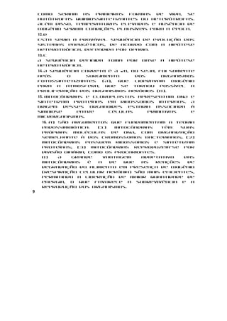 como   seriam  as  primeiras formas    de  vida, se
    autótrofas quimiossintetizantes ou heterótrofas.
    Além disso, temperaturas elevadas e ausência de
    oxigênio seriam condições plausíveis para a época.
    12. d
    Esta seria a provável sequência de evolução dos
    sistemas energéticos, de acordo com a hipótese
    heterotrófica, defendida por Oparin.
    13. c
    A sequência definida    toma   por   base   a   hipótese
    heterotrófica.
    14. A sequência correta é A w B, ou seja, foi somente
    após       o     surgimento       dos      organismos
    fotossintetizantes    (A), que    liberavam    oxigênio
    para    a  atmosfera,  que  se    tornou  possível    a
    proliferação dos organismos aeróbios (B).
    15. Mitocôndrias e cloroplastos apresentam DNA        e
    sintetizam proteínas em ribossomos internos.          A
    origem    desses  organoides  estaria  associada      à
    simbiose      entre     células     primitivas        e
    microrganismos.
     16. a) São argumentos que fundamentam a teoria
     endossimbiótica:    (1)   mitocôndrias   têm   suas
     próprias    moléculas    de  DNA, com   organização
     semelhante à dos cromossomos bacterianos; (2)
     mitocôndrias possuem ribossomos        e sintetizam
     proteínas; (3) mitocôndrias reproduzem-se por
     divisão binária, como os procariontes.
     b)     A   grande     vantagem    adaptativa    das
     mitocôndrias     é  a   de   que  as   reações   de
     degradação do alimento em presença de oxigênio
     (respiração celular aeróbia) são mais eficientes,
     permitindo a liberação de maior quantidade de
     energia, o que favorece a sobrevivência e a
     reprodução dos organismos.
9
 