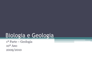 Biologia e Geologia
1ª Parte – Geologia
10º Ano
2009/2010
 