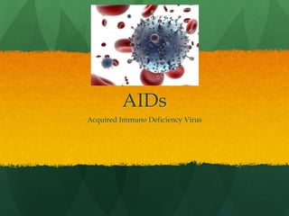 AIDs
Acquired Immuno Deficiency Virus
 