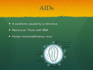 AIDs
 A syndrome caused by a retrovirus
 Retrovirus: Those with RNA
 Human immunodeficiency virus
 
