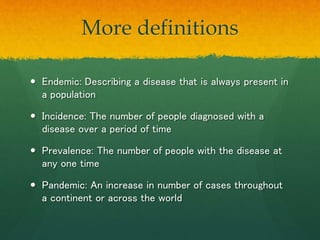 More definitions
 Endemic: Describing a disease that is always present in
a population
 Incidence: The number of people ...
