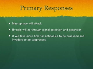 Secondary Responses
 The memory cells recognize the pathogens
 Immediate attacking
 The invaders are immediately suppre...