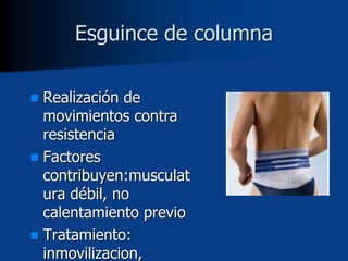  Realización de
movimientos contra
resistencia
 Factores
contribuyen:musculat
ura débil, no
calentamiento previo
 Tratamiento:
inmovilizacion,
Esguince de columna
 