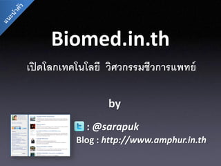 Biomed.in.th
เปิ ดโลกเทคโนโลยี วิศวกรรมชีวการแพทย์

                 by
             : @sarapuk
          Blog : http://www.amphur.in.th
 