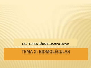 TEMA 2: BIOMOLÉCULAS
LIC. FLORES GÁRATE Josefina Esther
 