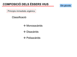 COMPOSICIÓ DELS ÉSSERS VIUS          Els glúcids

  Principis immediats orgànics


      Classificació


                      Monosacàrids

                      Disacàrids

                      Polisacàrids
 