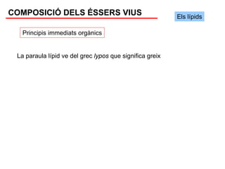 COMPOSICIÓ DELS ÉSSERS VIUS                               Els lípids

   Principis immediats orgànics


 La paraula lípid ve del grec lypos que significa greix
 