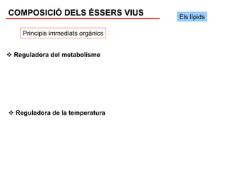 COMPOSICIÓ DELS ÉSSERS VIUS       Els lípids

   Principis immediats orgànics


 Reguladora del metabolisme




 Reguladora de la temperatura
 