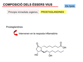 COMPOSICIÓ DELS ÉSSERS VIUS                          Els lípids

  Principis immediats orgànics   PROSTAGLANDINES




 Prostaglandines

            Intervenen en la resposta inflamatòria
 