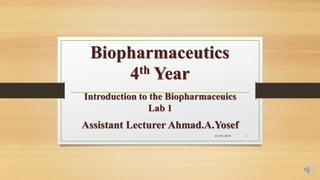 Biopharmaceutics
4th Year
Introduction to the Biopharmaceuics
Lab 1
Assistant Lecturer Ahmad.A.Yosef
10/30/2018 1
 