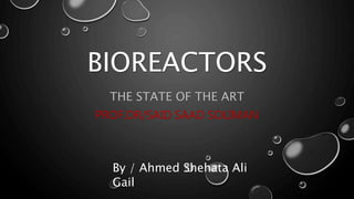 BIOREACTORS
THE STATE OF THE ART
PROF.DR/SAID SAAD SOLIMAN
By / Ahmed Shehata Ali
Gail
 