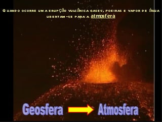 Q uand o ocorre um a e rup ção vulc ânica gas e s , poe iras e vapor d e água
                    lib e rtam -s e para a at mosf era
 