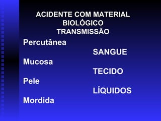 ACIDENTE COM MATERIAL
BIOLÓGICO
TRANSMISSÃO

Percutânea
SANGUE
Mucosa
TECIDO
Pele
LÍQUIDOS
Mordida

 