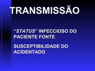 TRANSMISSÃO
“STATUS” INFECCIOSO DO
PACIENTE FONTE
SUSCEPTIBILIDADE DO
ACIDENTADO

 