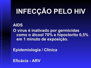 INFECÇÃO PELO HIV
AIDS
O vírus é inativado por germicidas
como o álcool 70% e hipoclorito 0,5%
em 1 minuto de exposição.
Epidemiologia / Clínica
Eficácia - ARV

 