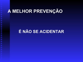 A MELHOR PREVENÇÃO

É NÃO SE ACIDENTAR

 