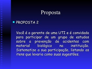 Proposta


PROPOSTA 2
Você é a gerente de uma UTI e é convidada
para participar de um grupo de estudos
sobre a prevenção de acidentes com
material
biológico
na
instituição.
Sistematize a sua participação, listando os
itens que levaria como suas sugestões.

 