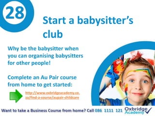 28 Start a babysitter’s
club
Why be the babysitter when
you can organising babysitters
for other people!
Complete an Au Pa...