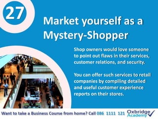 27 Market yourself as a
Mystery-Shopper
Shop owners would love someone
to point out flaws in their services,
customer rela...