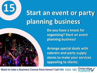 15 Start an event or party
planning business
Do you have a knack for
organising? Start an event
planning business!
Arrange...