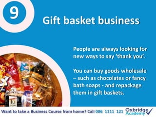 9 Gift basket business
People are always looking for
new ways to say ‘thank you’.
You can buy goods wholesale
– such as ch...