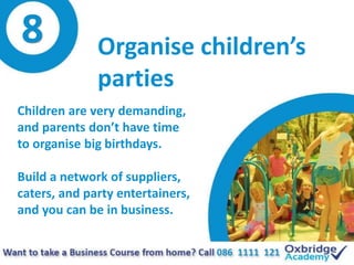 8 Organise children’s
parties
Children are very demanding,
and parents don’t have time
to organise big birthdays.
Build a ...