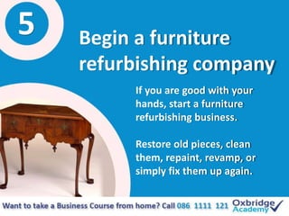 5 Begin a furniture
refurbishing company
If you are good with your
hands, start a furniture
refurbishing business.
Restore...