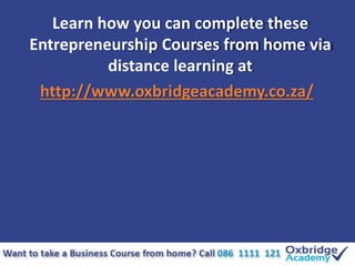 Learn how you can complete these
Entrepreneurship Courses from home via
distance learning at
http://www.oxbridgeacademy.co...