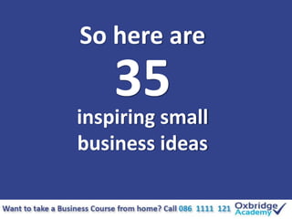 So here are
inspiring small
business ideas
35
 