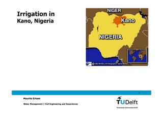Irrigation in
Kano, Nigeria




                                                         1


  Maurits Ertsen

  Water Management / Civil Engineering and Geosciences
 