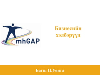 mhGAP-IG base course - field test version 1.00 – May 2012 1mhGAP-IG base course - field test version 1.00 – May 2012
1
Бизнесийн
хэлбэрүүд
Багш Ц.Уянга
 