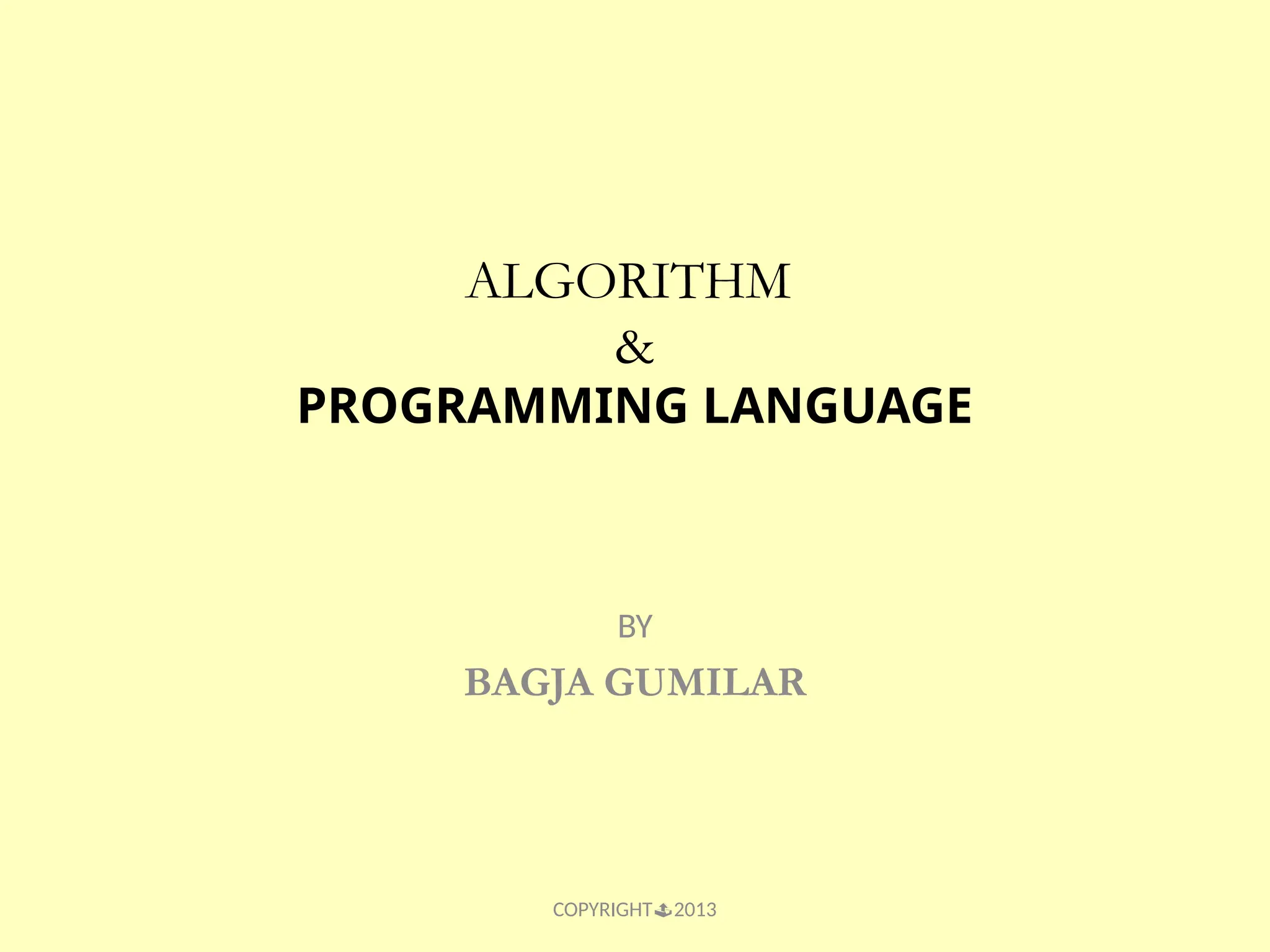 ALGORITHM & PROGRAMMING LANGUAGE BY BAGJA GUMILAR COPYRIGHT2013 