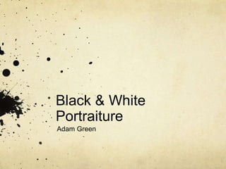 Black & White
Portraiture
Adam Green
 
