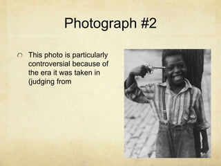 Photograph #2
This photo is particularly
controversial because of
the era it was taken in
(judging from
 