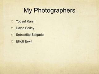 My Photographers
Yousuf Karsh
David Bailey
Sebastião Salgado
Elliott Erwit
 