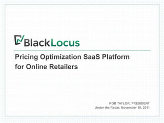 Pricing Optimization SaaS Platform
for Online Retailers




                                                     ROB TAYLOR, PRESIDENT
                                            Under the Radar, November 10, 2011


   MARKETING STRATEGY Q4 2011 AND Q1 2012             Amanda McGuckin Hager / Oct-15-11 / 1 of 3
 