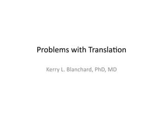 Problems	
  with	
  Transla1on

   Kerry	
  L.	
  Blanchard,	
  PhD,	
  MD
 