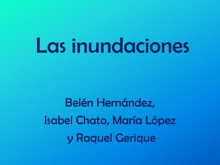 Las inundaciones Belén Hernández,  Isabel Chato, María López  y Raquel Gerique 