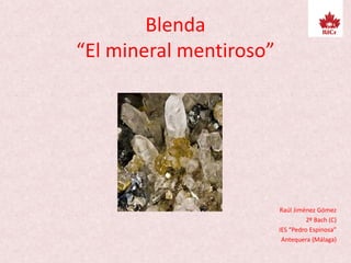 Blenda
“El mineral mentiroso”
Raúl Jiménez Gómez
2º Bach (C)
IES “Pedro Espinosa”
Antequera (Málaga)
 