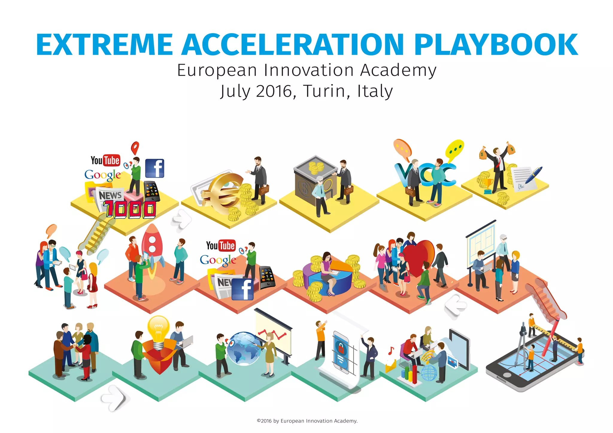 EXTREME ACCELERATION PLAYBOOK
European Innovation Academy
July 2016, Turin, Italy
©2016 by European Innovation Academy.
 