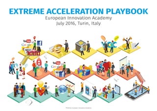 EXTREME ACCELERATION PLAYBOOK
European Innovation Academy
July 2016, Turin, Italy
©2016 by European Innovation Academy.
 
